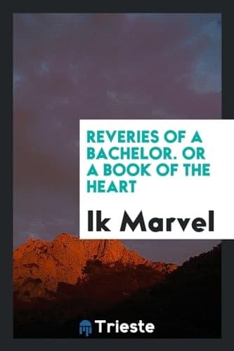 Reveries of a Bachelor. Or a Book of the Heart
