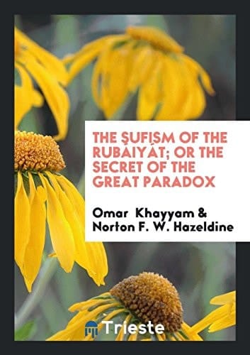 The Sufism of the Rubáiyát; Or the Secret of the Great Paradox