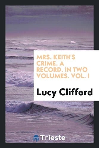 Mrs. Keith's Crime. a Record. in Two Volumes. Vol. I