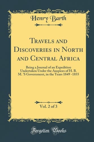 Travels and Discoveries in North and Central Africa, Vol. 2 Of 3 Being a Journal of an Expedition Undertaken Under the Auspices of H. B. M. 's Government, in the Years 1849 -1855 (Classic Reprint)