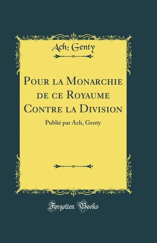 Pour La Monarchie de Ce Royaume Contre La Division Publié Par Ach, Genty (Classic Reprint)