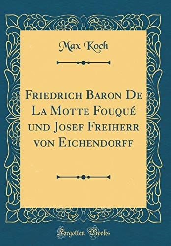 Friedrich Baron de la Motte Fouqué Und Josef Freiherr Von Eichendorff (Classic Reprint)