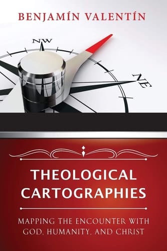 Theological Cartographies Mapping the Encounter with God, Humanity, and Christ