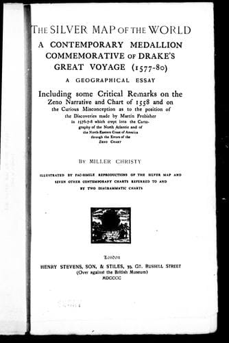 The silver map of the world: a contemporary medallion commemorative of Drake's great voyage (1577-80) : a geographical essay including some critical remarks on the Zeno narrative and chart of 1558 and on the curious misconception as to the position of the discoveries made by Martin Frobisher in 1576-7-8 which crept into the cartography of the North Atlantic and of the north-eastern coast of America through the errors of the Zeno chart