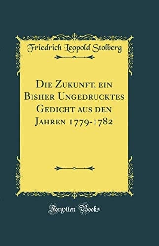Die Zukunft, Ein Bisher Ungedrucktes Gedicht Aus Den Jahren 1779-1782 (Classic Reprint)