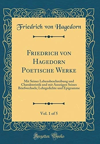 Friedrich Von Hagedorn Poetische Werke, Vol. 1 of 5 Mit Seiner Lebensbeschreibung Und Charakteristik Und Mit Auszügen Seines Briefwechsels; Lehrgedichte Und Epigramme (Classic Reprint)