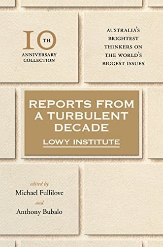 Reports from a Turbulent Decade Lowy Institute 10th Anniversary Collection
