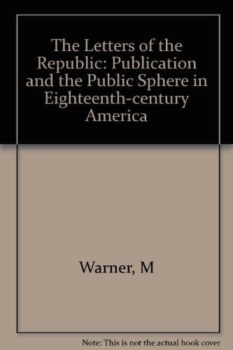 The Letters of the Republic: Publication and the Public Sphere in Eighteenth-Century America