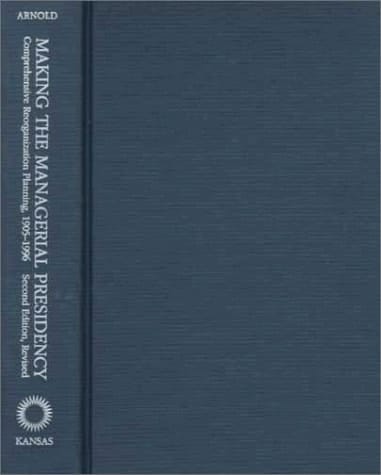 Making the Managerial Presidency: Comprehensive Reorganization Planning, 1905-1996