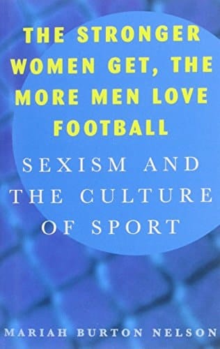 The Stronger Women Get, the More Men Love Football Sexism and the Culture of Sport