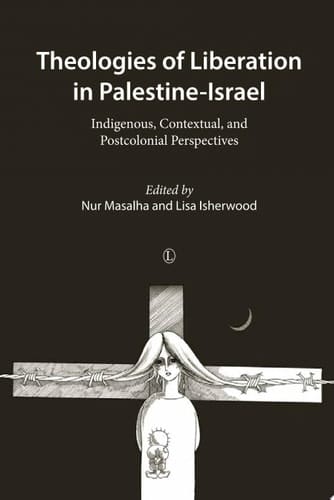Theologies of Liberation in Palestine-Israel Indigenous, Contextual, and Postcolonial Perspectives