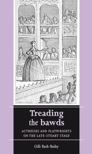 Treading the Bawds Actresses and Playwrights on the Late Stuart Stage