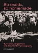So Exotic, So Homemade Surrealism, Englishness and Documentary Photography
