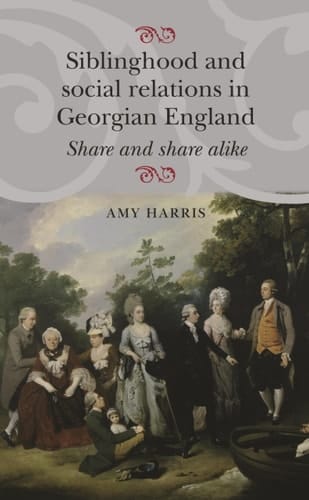 Siblinghood and Social Relations in Georgian England Share and Share Alike