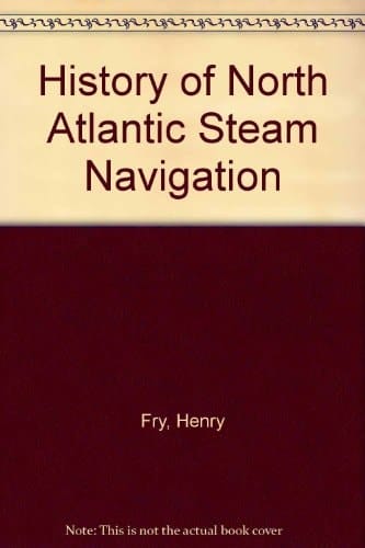 The history of North Atlantic steam navigation,: With some account of early ships and shipowners