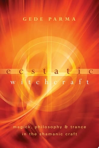 Ecstatic Witchcraft Magick, Philosophy & Trance in the Shamanic Craft