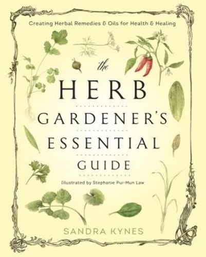 The Herb Gardener's Essential Guide Creating Herbal Remedies and Oils for Health and Healing