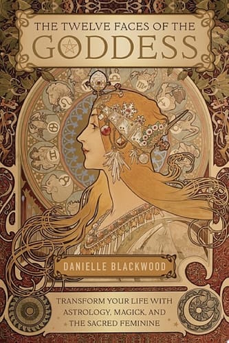 The Twelve Faces of the Goddess Transform Your Life with Astrology, Magick, and the Sacred Feminine