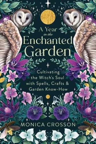 A Year in the Enchanted Garden Cultivating the Witch's Soul with Spells, Crafts and Garden Know-How