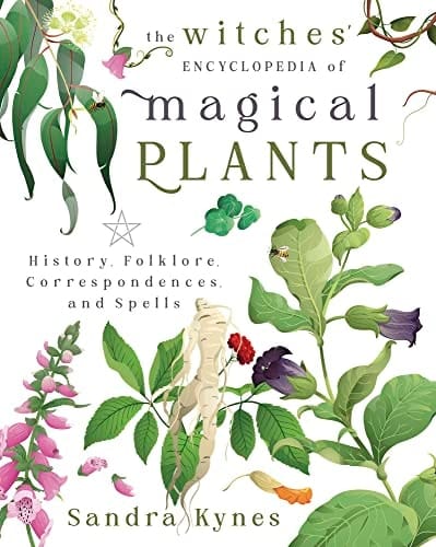 The Witches' Encyclopedia of Magical Plants History, Folklore, Correspondences, and Spells