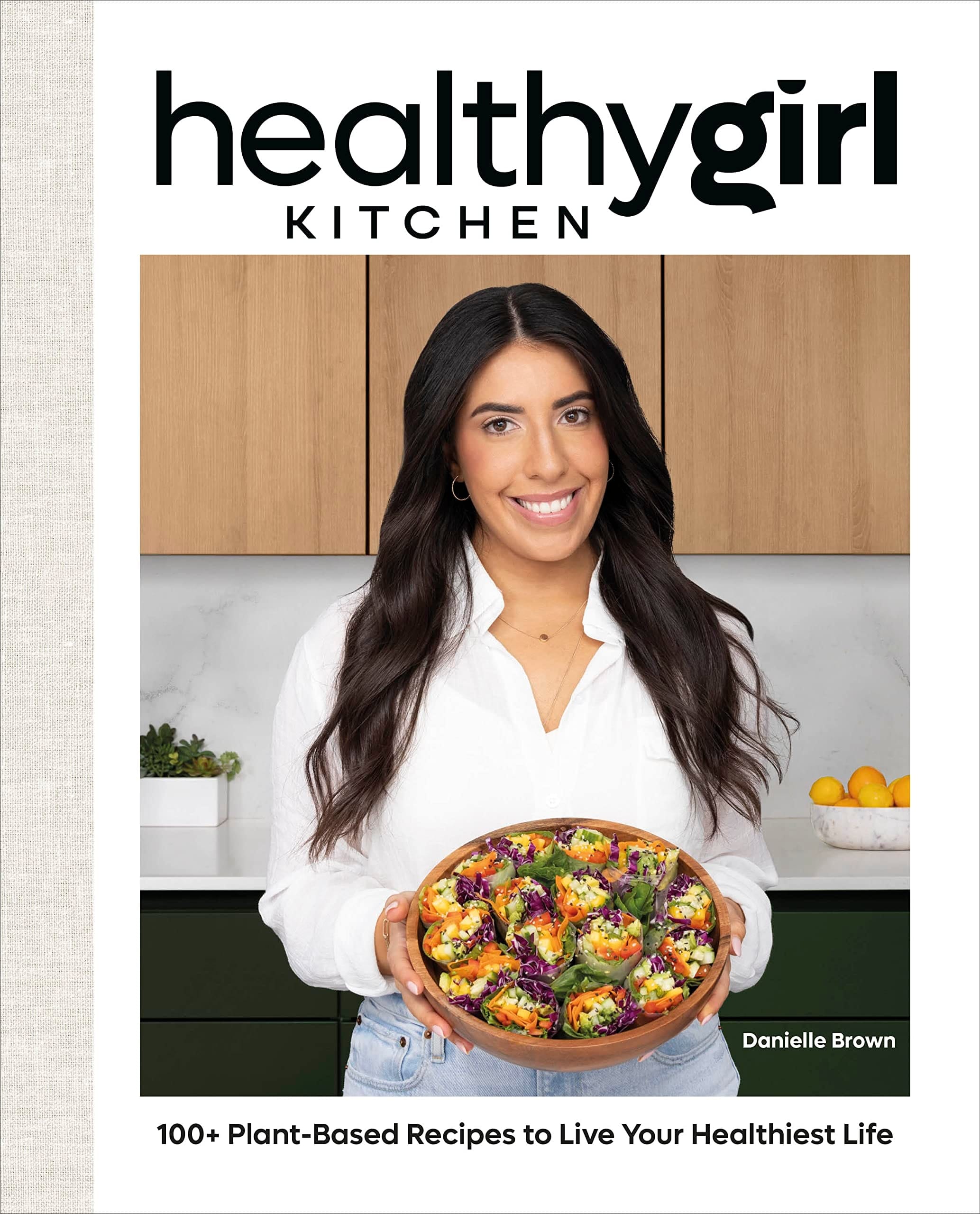 HealthyGirl Kitchen 100+ Plant-Based Recipes to Live Your Healthiest Life