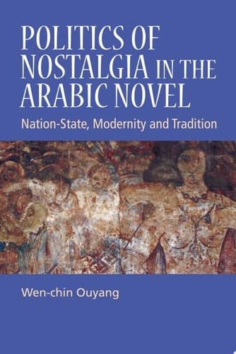 Politics of Nostalgia in the Arabic Novel Nation-State, Modernity and Tradition