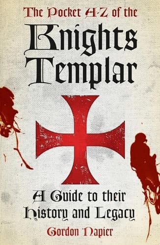 The A-Z of the Knights Templar: Classic Histories Series A Guide to their History and Legacy