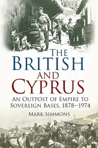 The British and Cyprus An Outpost of Empire to Sovereign Bases, 1878-1974