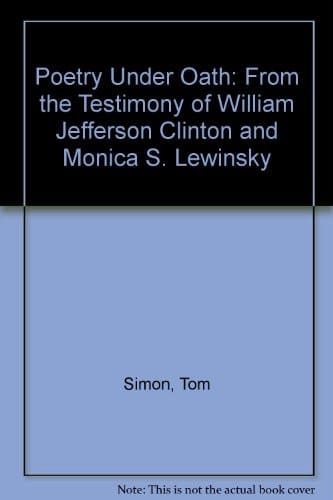 Poetry Under Oath From the Testimony of William Jefferson Clinton and Monica S. Lewinsky