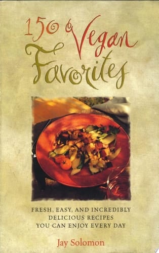 150 Vegan Favorites Fresh, Easy, and Incredibly Delicious Recipes You Can Enjoy Every Day