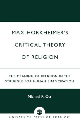Max Horkheimer's Critical Theory of Religion: The Meaning of Religion in the Struggle for Human Emancipation