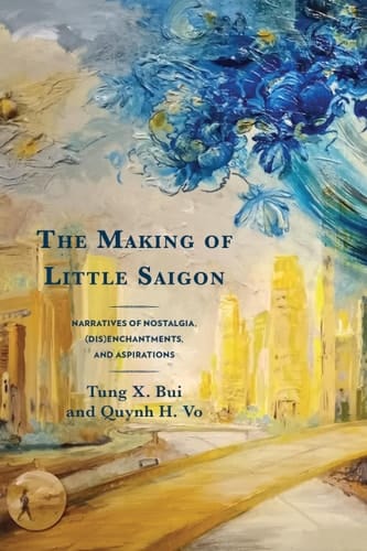 The Making of Little Saigon Narratives of Nostalgia, (Dis)enchantments, and Aspirations