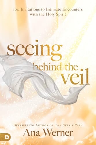 Seeing Behind the Veil 100 Invitations to Intimate Encounters with the Holy Spirit