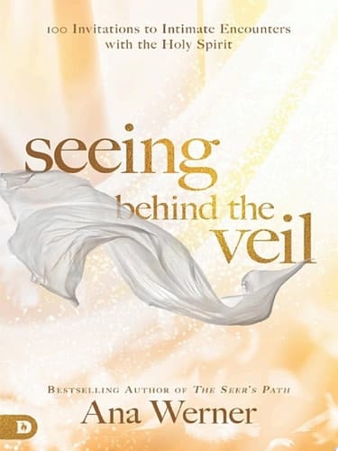 Seeing Behind the Veil 100 Invitations to Intimate Encounters with the Holy Spirit