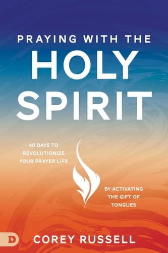 Praying with the Holy Spirit 40 Days to Revolutionize Your Prayer Life by Activating the Gift of Tongues