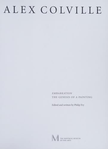 Alex Colville: Embarkation The Genesis of a Painting ; [... Publ. to Accompany the Exhibition Alex Colville: Paintings, Prints and Processes, 1983 - 1994 ... Shown at the Montreal Museum of Fine Arts, from September 30, 1994, to January 15, 1995