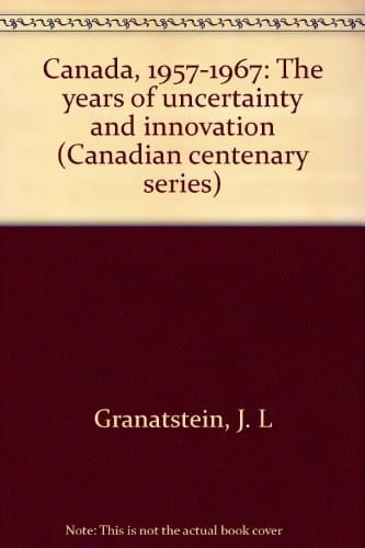 Canada 1957-1967: The Years of Uncertainty and Innovation