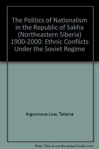 The Politics of Nationalism in the Republic of Sakha (Northeastern Siberia), 1900-2000 Ethnic Conflicts Under the Soviet Regime