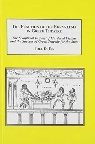 The Function of the Ekkyklema in Greek Theatre The Sculptural Display of Murdered Victims and the Success of Greek Tragedy for the State