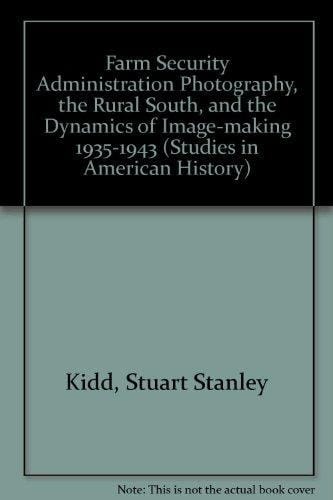 Farm Security Administration Photography, the Rural South, and the Dynamics of Image-Making, 1935-1943 (Studies in American History)