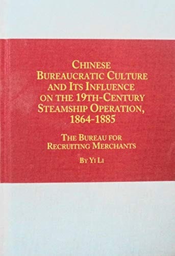 Chinese Bureaucratic Culture and Its Influence on the 19Th-Century Steamship Operation, 1864-1885: The Bureau for Recruiting Merchants (Chinese Studies, 19)