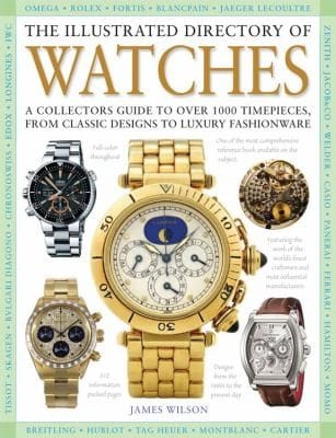 The Illustrated Directory Of Watches A Collectors Guide To Over 1100 Wristwatches From Classic Designs To Luxury Fashionware