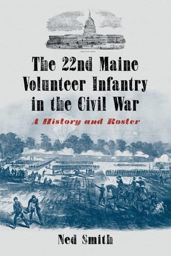 The 22nd Maine Volunteer Infantry in the Civil War A History and Roster
