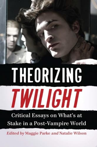 Theorizing Twilight Critical Essays on What's at Stake in a Post-Vampire World