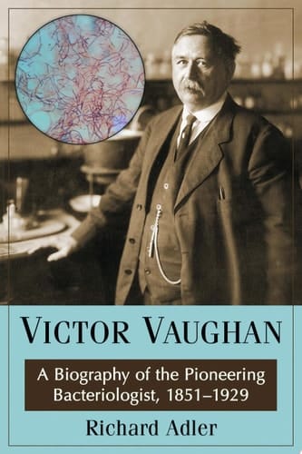 Victor Vaughan A Biography of the Pioneering Bacteriologist, 1851-1929