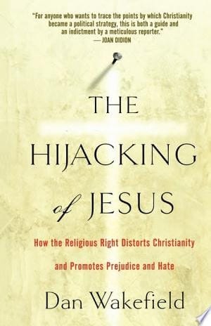 The Hijacking of Jesus How the Religious Right Distorts Christianity and Promotes Prejudice and Hate