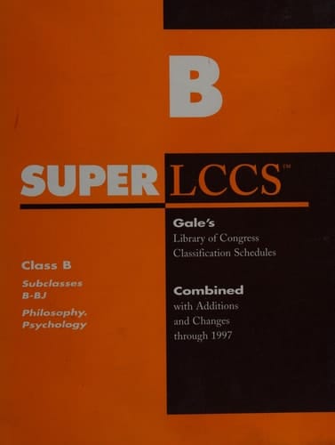 Super LCCS Gale's Library of Congress Classification Schedules; Combined with Additions and Changes Through 1997; Compiled from Sources Enumerated on Verso. Philosophy. Psychology. Cl. B, Subcl. B - BJ