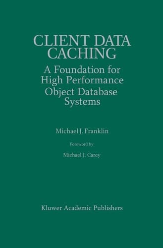 Client Data Caching: A Foundation for High Performance Object Database Systems (The Springer International Series in Engineering and Computer Science, 354)