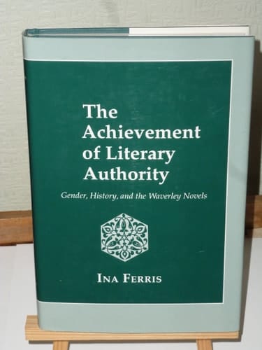 The Achievement of Literary Authority: Gender, History, and the Waverley Novels