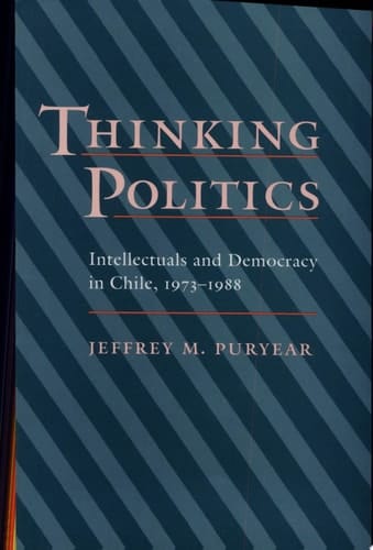 Thinking Politics Intellectuals and Democracy in Chile, 1973-1988